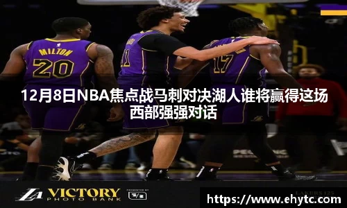 12月8日NBA焦点战马刺对决湖人谁将赢得这场西部强强对话