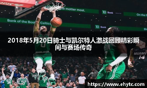 2018年5月20日骑士与凯尔特人激战回顾精彩瞬间与赛场传奇