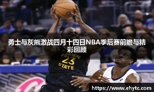 勇士与灰熊激战四月十四日NBA季后赛前瞻与精彩回顾