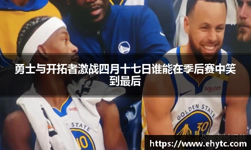 勇士与开拓者激战四月十七日谁能在季后赛中笑到最后