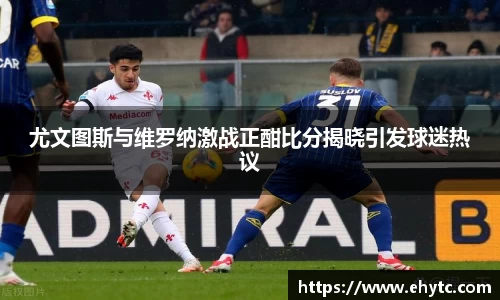 尤文图斯与维罗纳激战正酣比分揭晓引发球迷热议