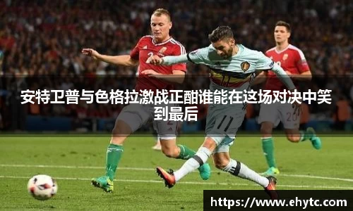 安特卫普与色格拉激战正酣谁能在这场对决中笑到最后