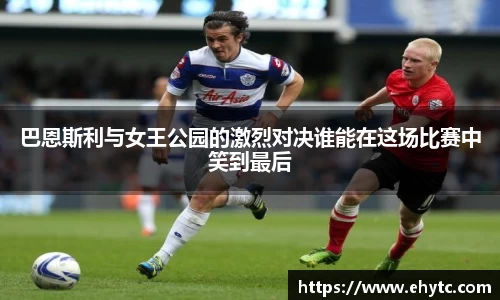 巴恩斯利与女王公园的激烈对决谁能在这场比赛中笑到最后