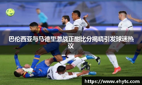 巴伦西亚与马德里激战正酣比分揭晓引发球迷热议