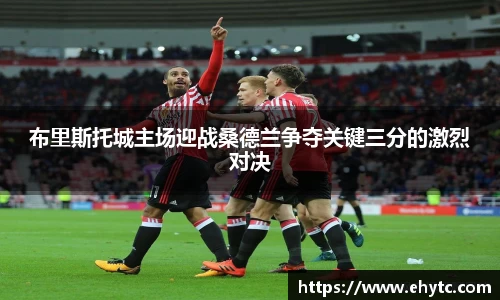 布里斯托城主场迎战桑德兰争夺关键三分的激烈对决