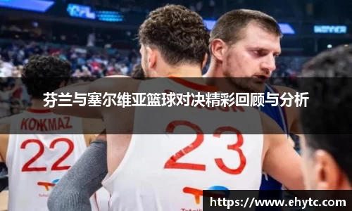 芬兰与塞尔维亚篮球对决精彩回顾与分析