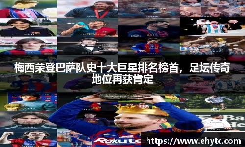 梅西荣登巴萨队史十大巨星排名榜首，足坛传奇地位再获肯定