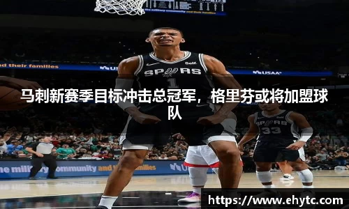 马刺新赛季目标冲击总冠军，格里芬或将加盟球队