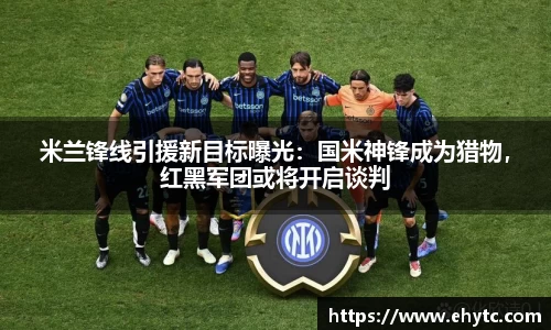 米兰锋线引援新目标曝光：国米神锋成为猎物，红黑军团或将开启谈判
